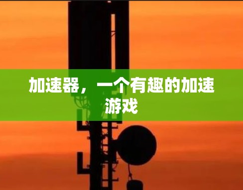 加速器,一个有趣的加速游戏 加速器,一个有趣的加速游戏