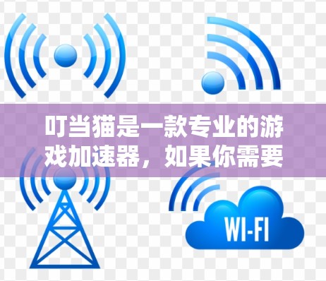 叮当猫是一款专业的游戏加速器，如果你需要加速叮当猫的加速器，可以尝试以下几种方法