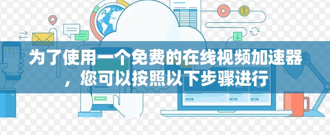 为了使用一个免费的在线视频加速器，您可以按照以下步骤进行