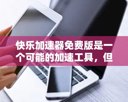 快乐加速器免费版是一个可能的加速工具，但它可能并不是专为加速下载设计的，而是更广泛的功能综合工具。以下是对这个工具的详细分析