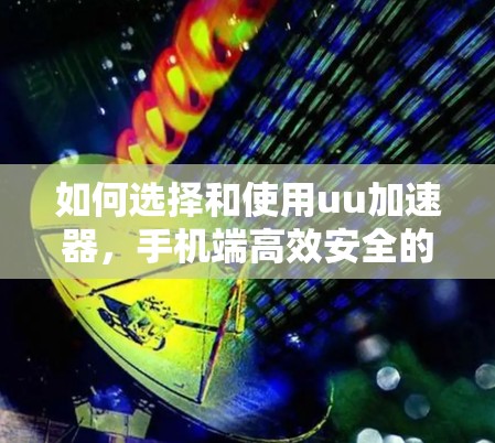 如何选择和使用uu加速器，手机端高效安全的加速工具