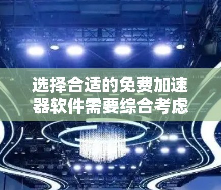 选择合适的免费加速器软件需要综合考虑多个因素，以确保安全和高效。以下是详细的步骤建议