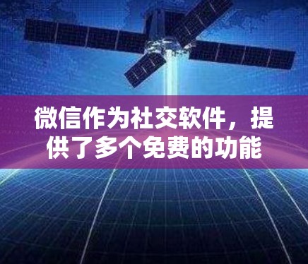 微信作为社交软件,提供了多个免费的功能,这些功能可以帮助用户提升使用效率,但有些功能可能需要根据个人需求选择是否需要付费套餐。以下是微信的一些免费功能及其作用