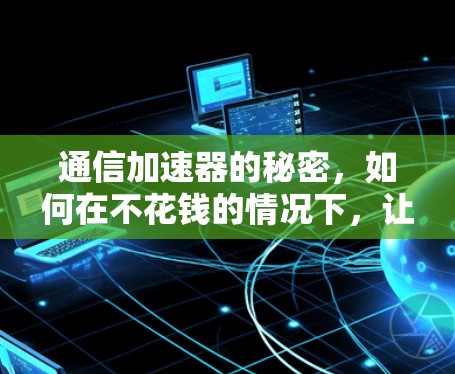 通信加速器的秘密，如何在不花钱的情况下，让通信更强大？