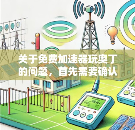 关于免费加速器玩奥丁的问题，首先需要确认奥丁是否指特定的游戏或服务。如果奥丁是指某个特定的游戏或应用，建议您直接进入游戏界面或官方网站进行下载和安装