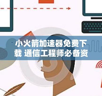 小火箭加速器免费下载 通信工程师必备资源 小火箭加速器免费下载 通信工程师必备资源
