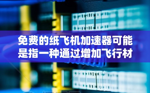 免费的纸飞机加速器可能是指一种通过增加飞行材料或调整飞行路径来提升纸飞机飞行效率的方法。以下是一些可能的解释和解决方案