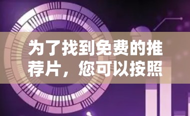 为了找到免费的推荐片，您可以按照以下步骤进行操作