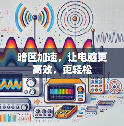 暗区加速，让电脑更高效，更轻松