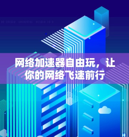 网络加速器自由玩,让你的网络飞速前行