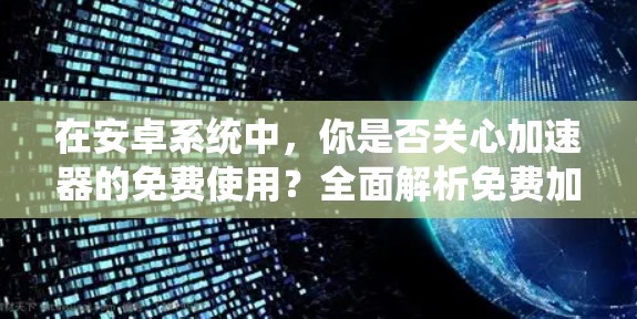 在安卓系统中,你是否关心加速器的免费使用?全面解析免费加速器的使用与性能优化 在安卓系统中,你是否关心加速器的免费使用?全面解析免费加速器的使用与性能优化
