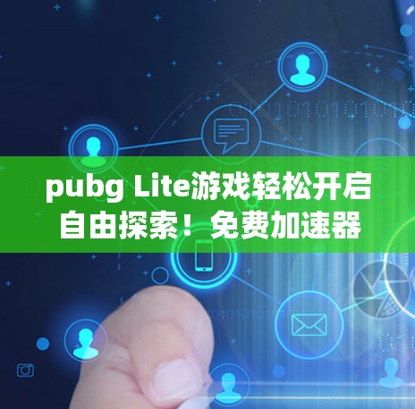 pubg Lite游戏轻松开启自由探索！免费加速器让你玩得更轻松！