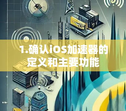 1.确认iOS加速器的定义和主要功能