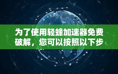 为了使用轻蜂加速器免费破解，您可以按照以下步骤操作