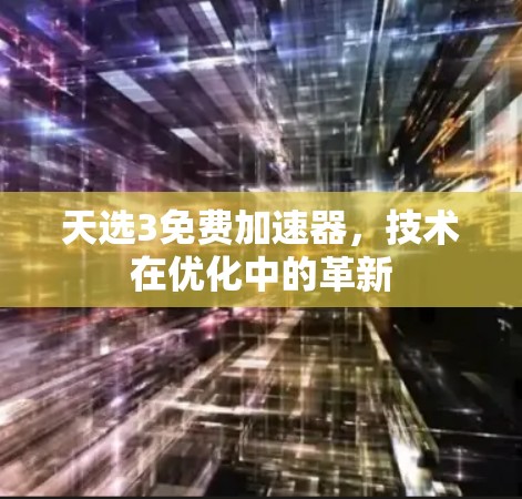 天选3免费加速器，技术在优化中的革新
