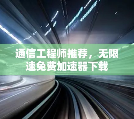 通信工程师推荐，无限速免费加速器下载