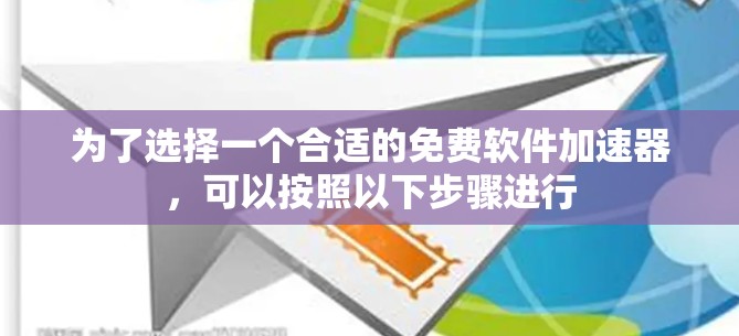为了选择一个合适的免费软件加速器，可以按照以下步骤进行