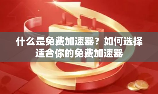 什么是免费加速器？如何选择适合你的免费加速器