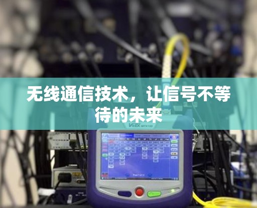 无线通信技术，让信号不等待的未来