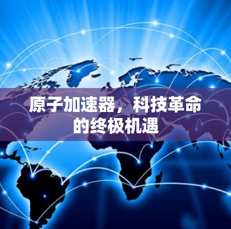 原子加速器，科技革命的终极机遇