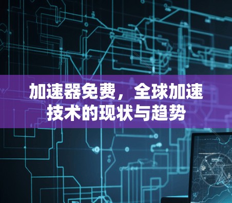 加速器免费，全球加速技术的现状与趋势
