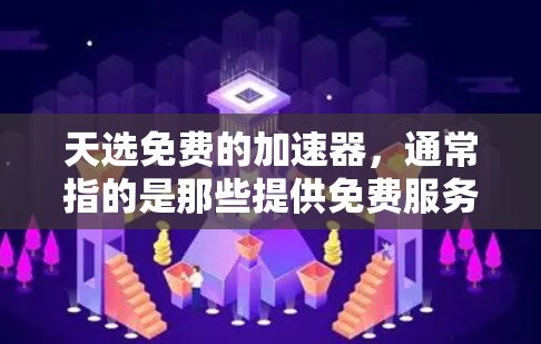 天选免费的加速器，通常指的是那些提供免费服务的加速器，如免费的网络加速器、虚拟机加速器或简单的好用的工具。以下是一些常见的免费加速器推荐