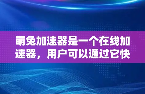 萌兔加速器是一个在线加速器，用户可以通过它快速加载网页、下载文件或访问网站。如果你询问萌兔加速器永久免费，这可能意味着你正在寻找一个永久免费的加速器