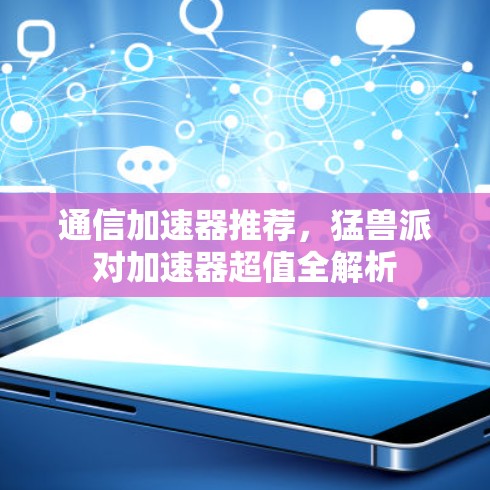 通信加速器推荐，猛兽派对加速器超值全解析