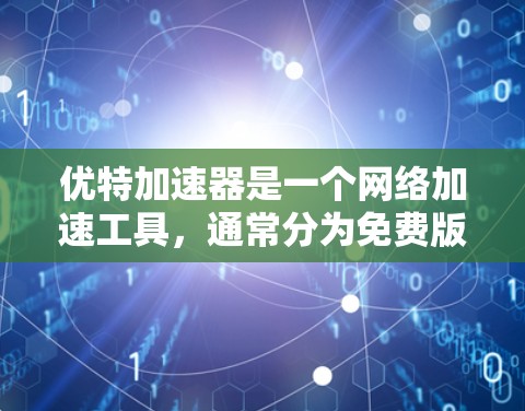 优特加速器是一个网络加速工具，通常分为免费版和付费版。免费版功能有限，可能无法达到付费版的性能和稳定性。以下是关于优特加速器的详细信息