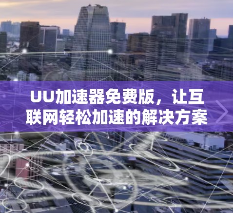 UU加速器免费版，让互联网轻松加速的解决方案