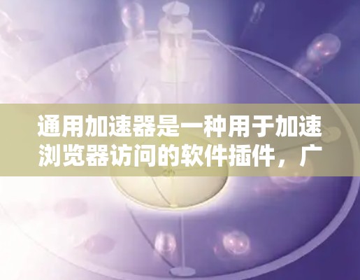 通用加速器是一种用于加速浏览器访问的软件插件，广泛应用于网页浏览、拍照、下载等日常任务中。免费版的通用加速器通常功能简单，速度快，适合快速使用。以下是几种常见的免费通用加速器