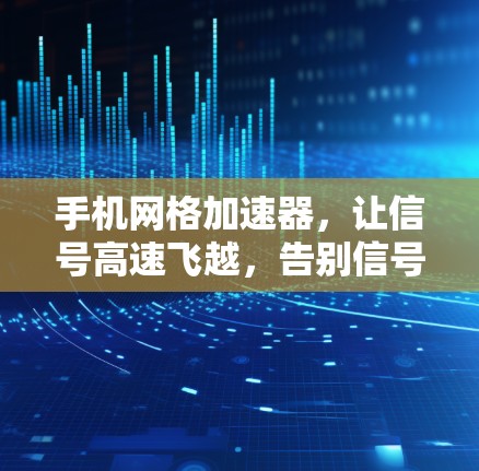 手机网格加速器，让信号高速飞越，告别信号卡顿