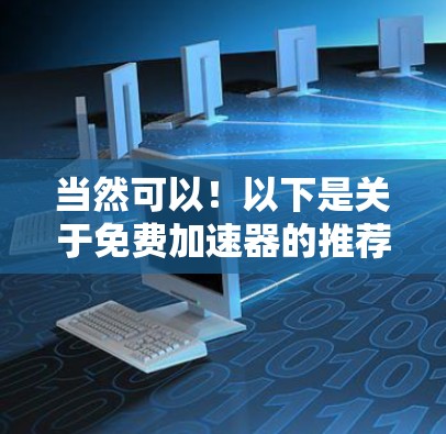 当然可以！以下是关于免费加速器的推荐列表，特别是适合在知乎上使用的工具。这些工具可以帮助你优化网页内容，提升内容加载速度，从而在知乎上更好地展示你的作品