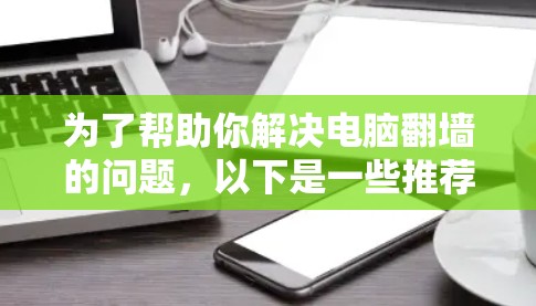 为了帮助你解决电脑翻墙的问题,以下是一些推荐的免费翻墙加速器工具,它们符合你的需求