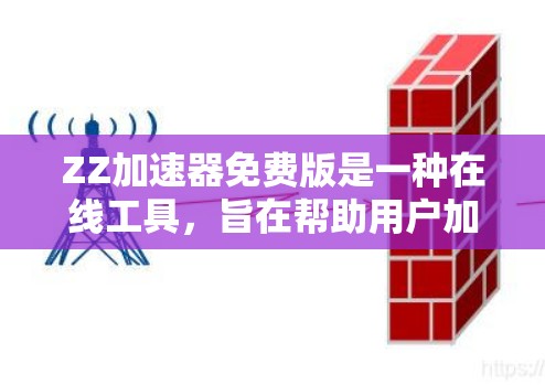 ZZ加速器免费版是一种在线工具，旨在帮助用户加速文件下载和上传。以下是其主要特点和使用信息的总结