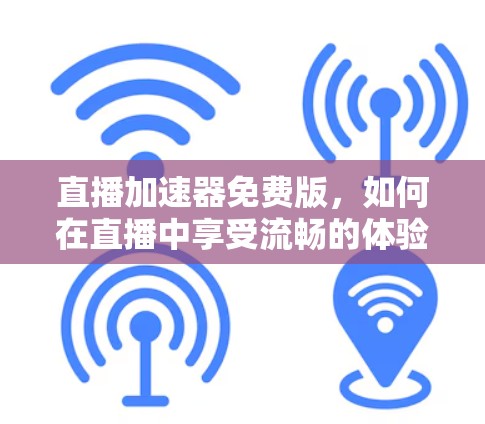 直播加速器免费版，如何在直播中享受流畅的体验