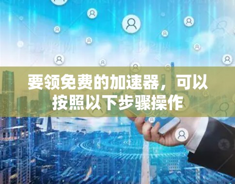 要领免费的加速器，可以按照以下步骤操作