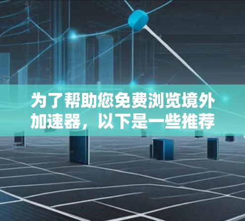为了帮助您免费浏览境外加速器,以下是一些推荐的工具和方法,涵盖了多种选择,包括免费的扩展包和网站链接工具 为了帮助您免费浏览境外加速器,以下是一些推荐的工具和方法,涵盖了多种选择,包括免费的扩展包和网站链接工具