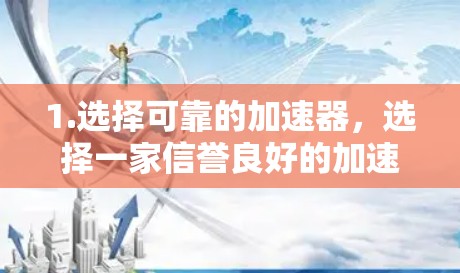 1.选择可靠的加速器,选择一家信誉良好的加速器,通常会有详细的评价和下载说明