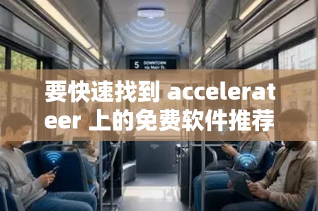 要快速找到 accelerateer 上的免费软件推荐，可以从以下几个步骤进行