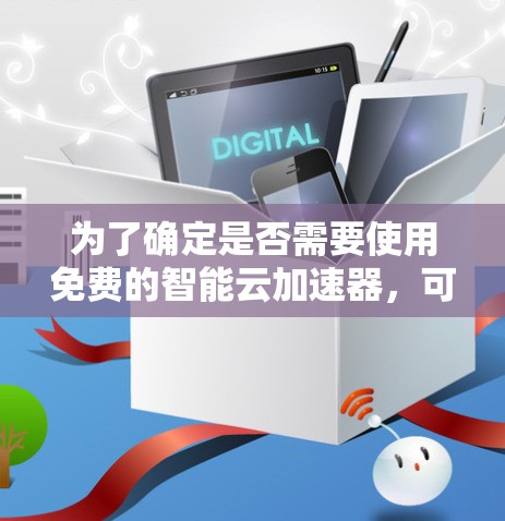 为了确定是否需要使用免费的智能云加速器，可以按照以下步骤进行