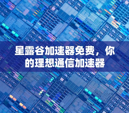星露谷加速器免费,你的理想通信加速器