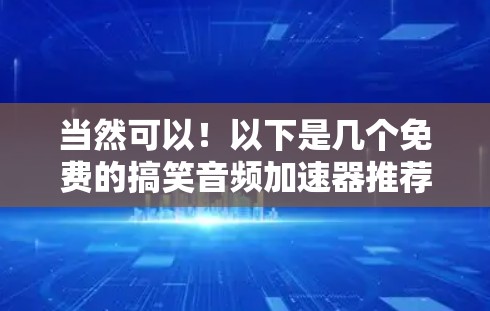 当然可以！以下是几个免费的搞笑音频加速器推荐，虽然它们可能有限制，但可以让你试用一下