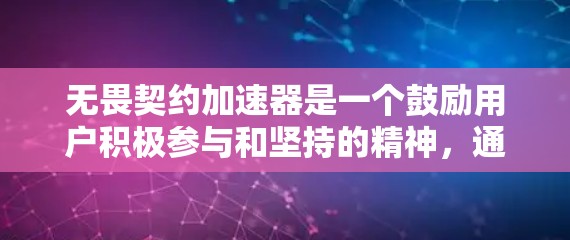 无畏契约加速器是一个鼓励用户积极参与和坚持的精神，通常用于推广某种活动、项目或服务。如果您指的是某种免费资源或服务，以下是一些可能的免费内容或应用