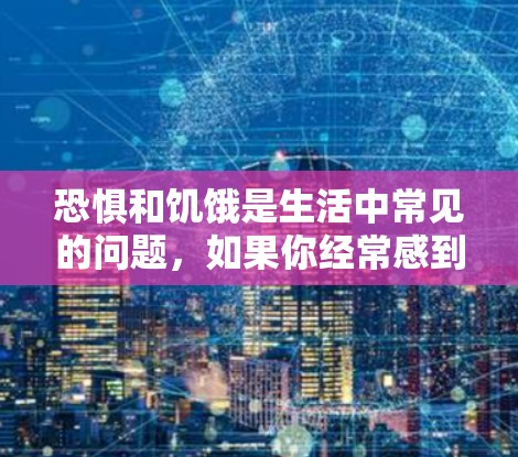 恐惧和饥饿是生活中常见的问题，如果你经常感到这两种压力，可以尝试以下方法来缓解它们