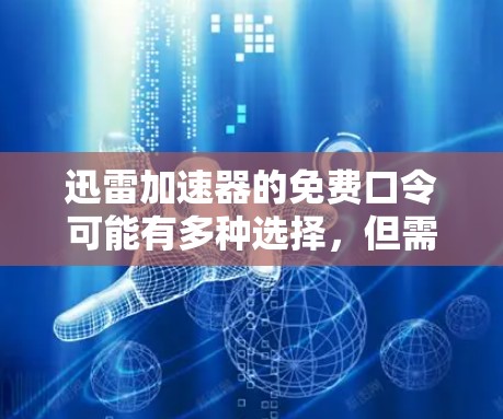 迅雷加速器的免费口令可能有多种选择，但需要注意的是，这些口令可能需要注册某个网站或使用特定功能，因此可能包含费用。以下是一些常见的迅雷口令