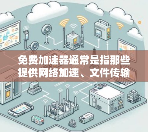免费加速器通常是指那些提供网络加速、文件传输或软件优化功能的在线工具。以下是几种常见的免费加速器推荐，供您参考