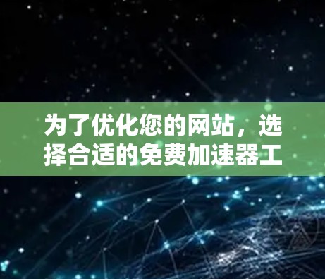 为了优化您的网站，选择合适的免费加速器工具至关重要。以下是一些推荐的免费加速器工具，帮助您快速提升网站加载速度
