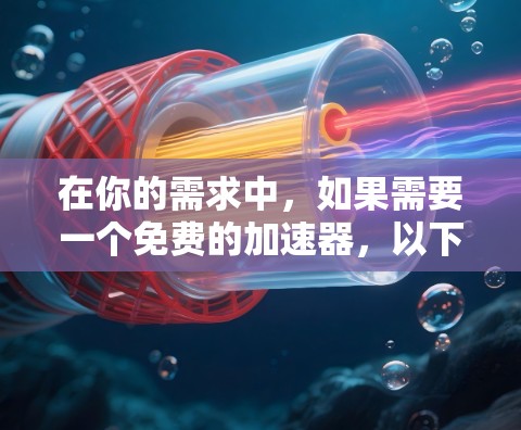 在你的需求中，如果需要一个免费的加速器，以下是一个有条理的推荐和解释