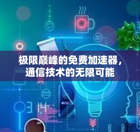 极限巅峰的免费加速器，通信技术的无限可能